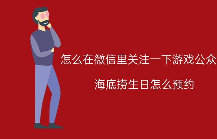 怎么在微信里关注一下游戏公众号 海底捞生日怎么预约？